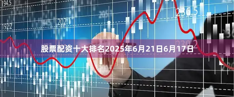 股票配资十大排名2025年6月21日6月17日