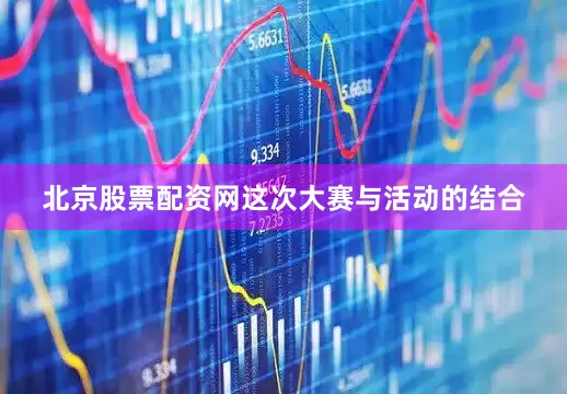 北京股票配资网这次大赛与活动的结合