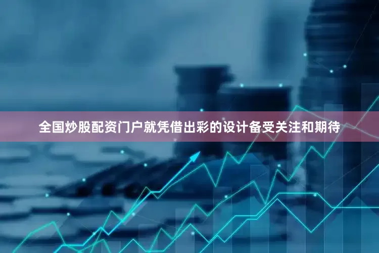 全国炒股配资门户就凭借出彩的设计备受关注和期待