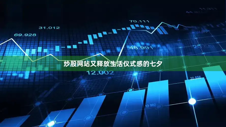 炒股网站又释放生活仪式感的七夕