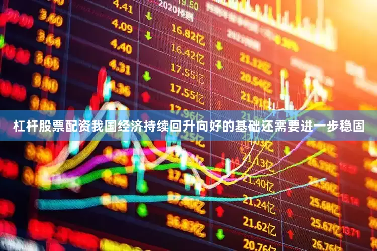 杠杆股票配资我国经济持续回升向好的基础还需要进一步稳固