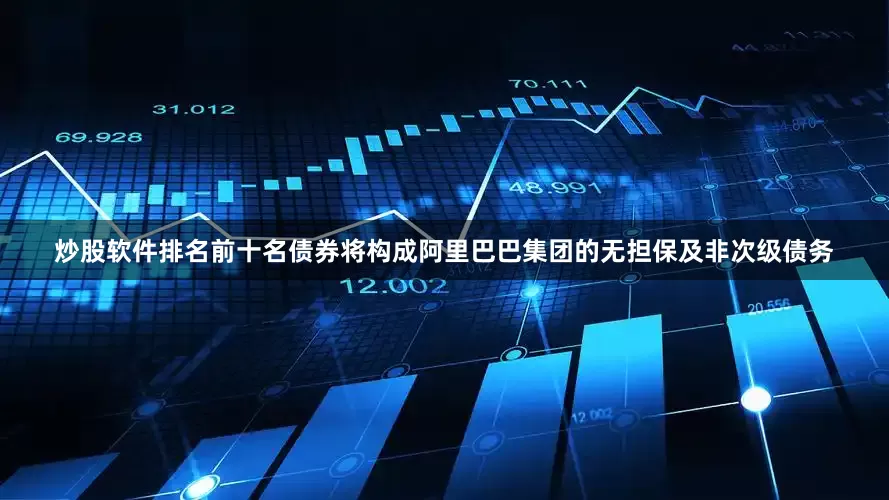 炒股软件排名前十名债券将构成阿里巴巴集团的无担保及非次级债务
