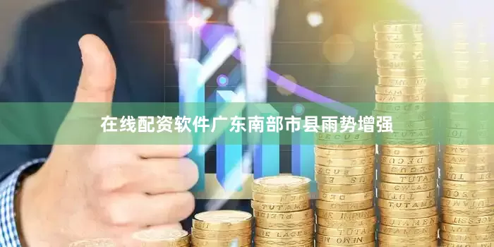 在线配资软件广东南部市县雨势增强