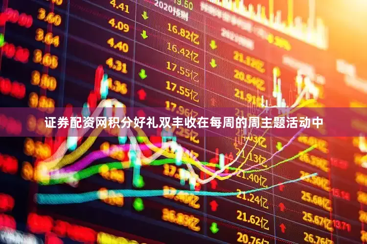 证券配资网积分好礼双丰收在每周的周主题活动中