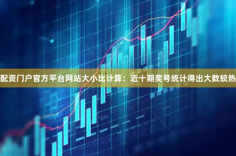 配资门户官方平台网站　　大小比计算：近十期奖号统计得出大数较热
