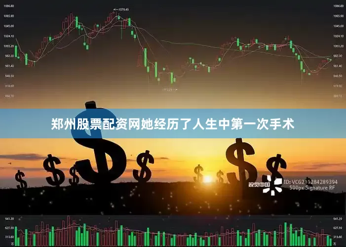 郑州股票配资网她经历了人生中第一次手术