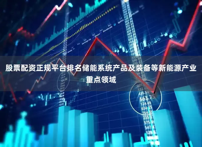 股票配资正规平台排名储能系统产品及装备等新能源产业重点领域