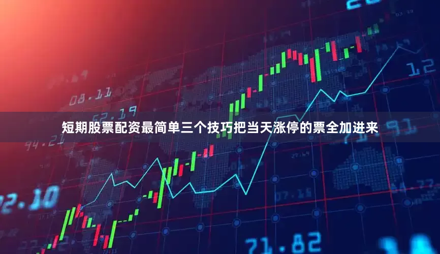 短期股票配资最简单三个技巧把当天涨停的票全加进来