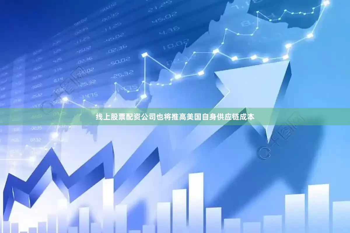 线上股票配资公司也将推高美国自身供应链成本
