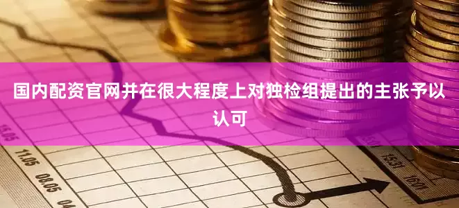 国内配资官网并在很大程度上对独检组提出的主张予以认可