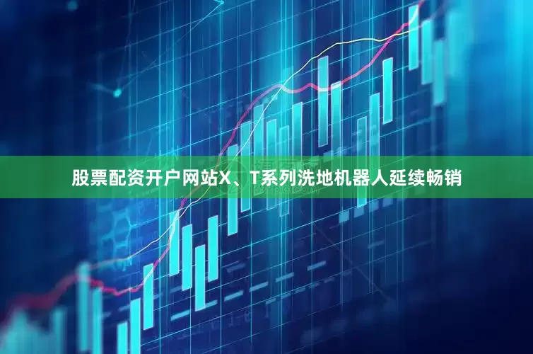 股票配资开户网站X、T系列洗地机器人延续畅销