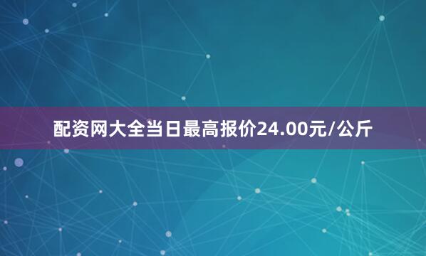 配资网大全当日最高报价24.00元/公斤