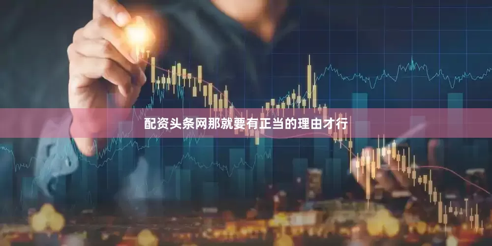 配资头条网那就要有正当的理由才行