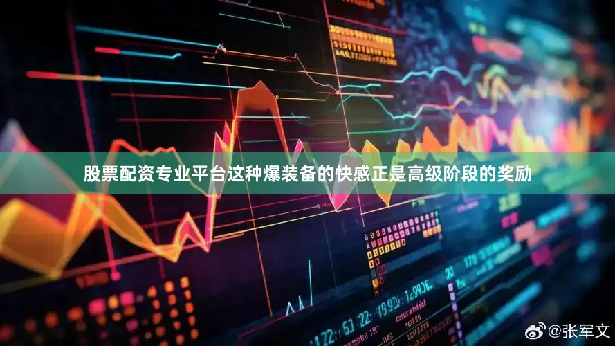 股票配资专业平台这种爆装备的快感正是高级阶段的奖励