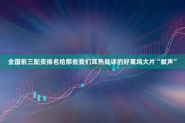 全国前三配资排名给那些我们耳熟能详的好莱坞大片“献声”