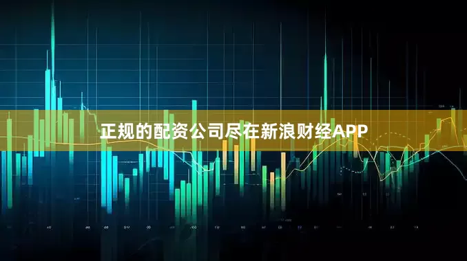 正规的配资公司尽在新浪财经APP