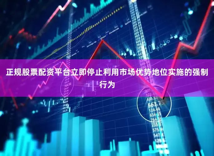 正规股票配资平台立即停止利用市场优势地位实施的强制行为