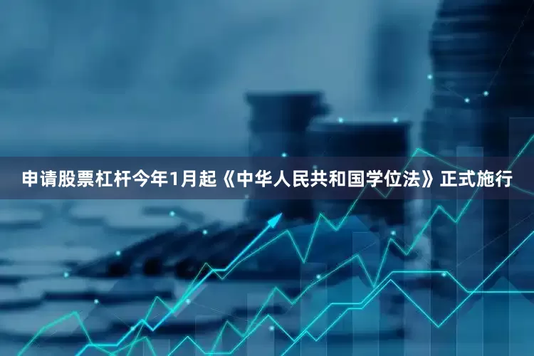 申请股票杠杆今年1月起《中华人民共和国学位法》正式施行