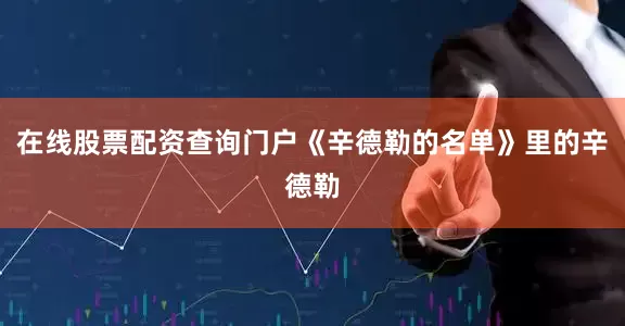 在线股票配资查询门户《辛德勒的名单》里的辛德勒