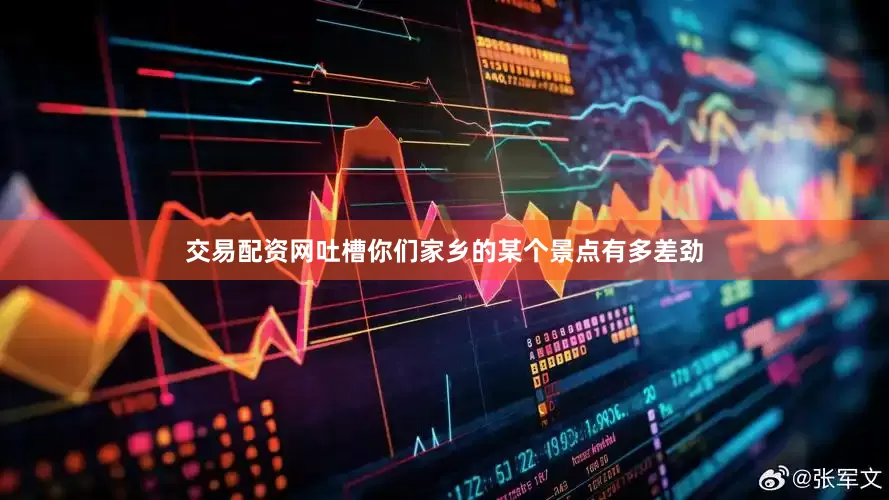 交易配资网吐槽你们家乡的某个景点有多差劲