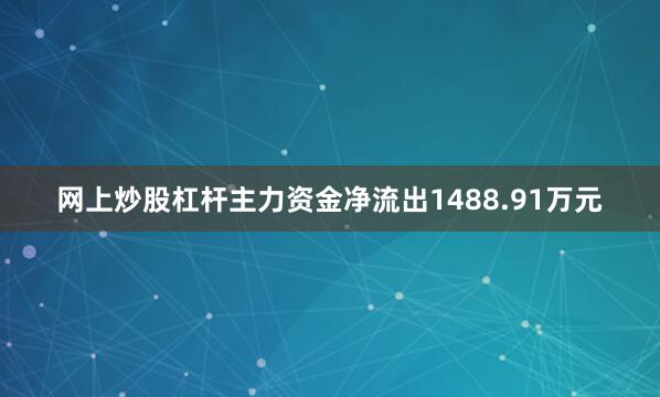 网上炒股杠杆主力资金净流出1488.91万元