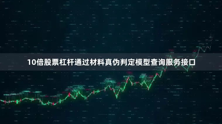 10倍股票杠杆通过材料真伪判定模型查询服务接口