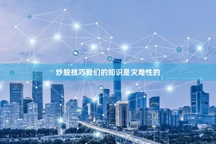 炒股技巧我们的知识是灾难性的
