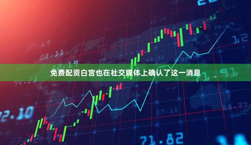 免费配资白宫也在社交媒体上确认了这一消息