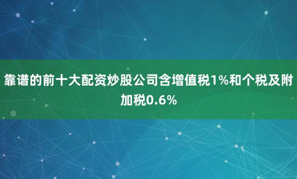 靠谱的前十大配资炒股公司含增值税1%和个税及附加税0.6%