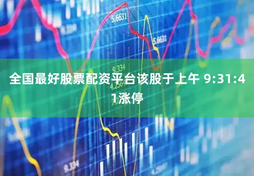 全国最好股票配资平台该股于上午 9:31:41涨停