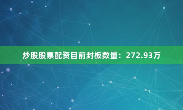炒股股票配资目前封板数量：272.93万