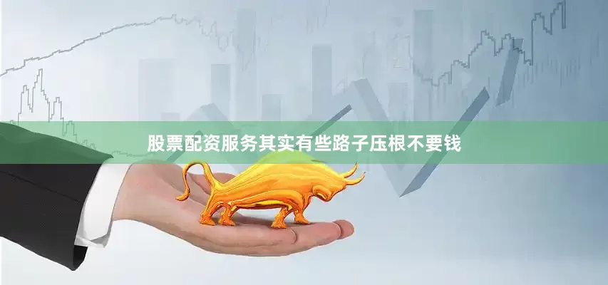 股票配资服务其实有些路子压根不要钱