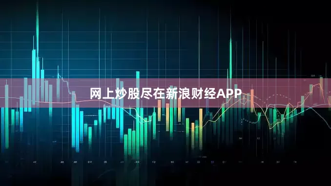 网上炒股尽在新浪财经APP