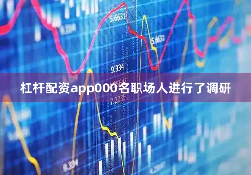 杠杆配资app000名职场人进行了调研
