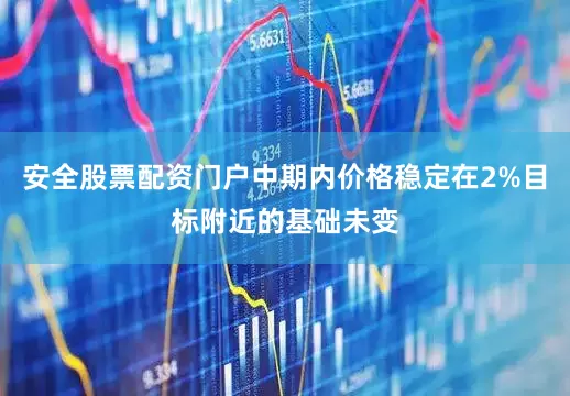 安全股票配资门户中期内价格稳定在2%目标附近的基础未变
