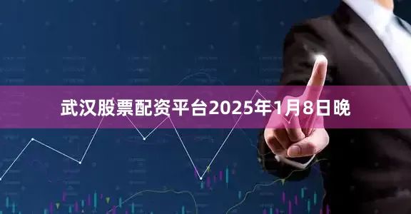 武汉股票配资平台2025年1月8日晚