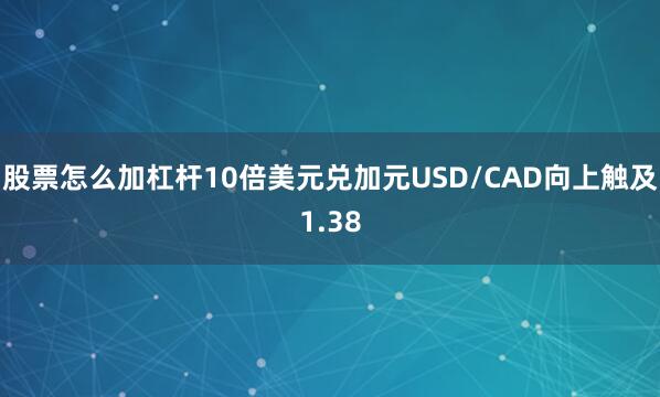 股票怎么加杠杆10倍美元兑加元USD/CAD向上触及1.38