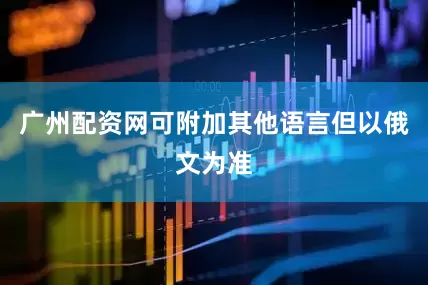 广州配资网可附加其他语言但以俄文为准