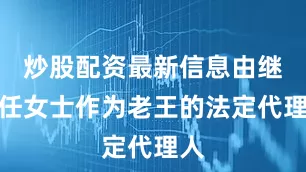 炒股配资最新信息由继母任女士作为老王的法定代理人
