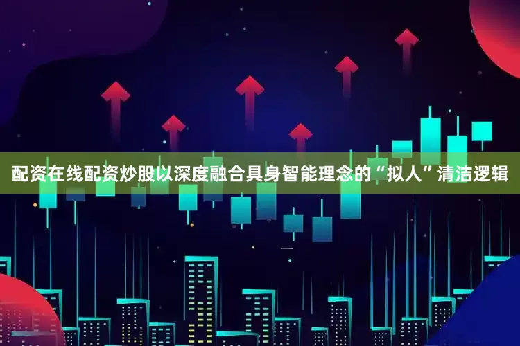 配资在线配资炒股以深度融合具身智能理念的“拟人”清洁逻辑