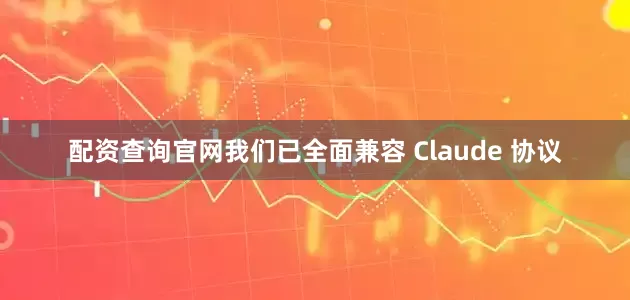 配资查询官网我们已全面兼容 Claude 协议