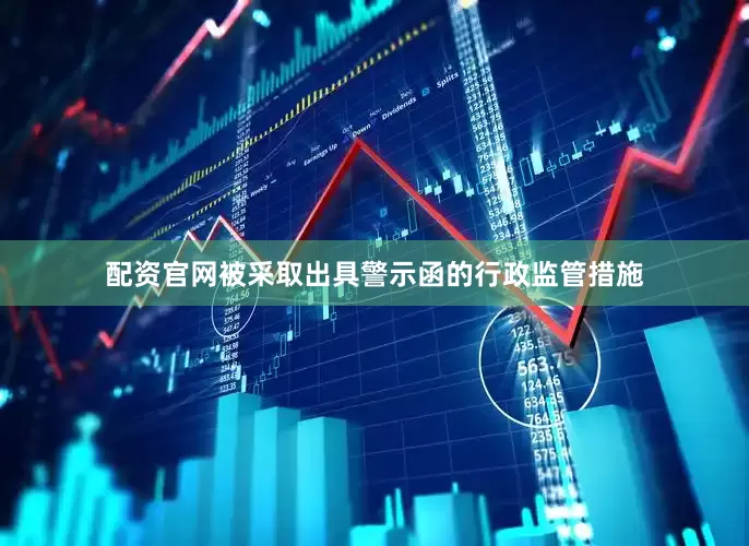 配资官网被采取出具警示函的行政监管措施