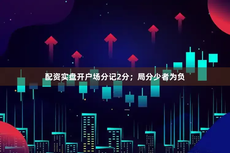 配资实盘开户场分记2分；局分少者为负