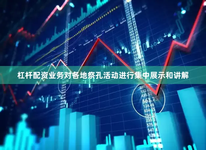 杠杆配资业务对各地祭孔活动进行集中展示和讲解