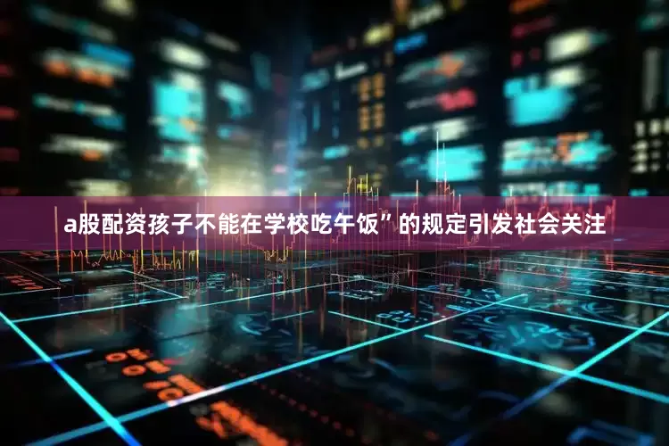 a股配资孩子不能在学校吃午饭”的规定引发社会关注
