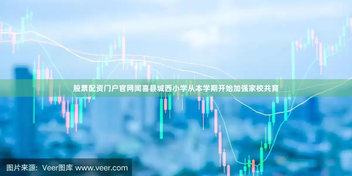 股票配资门户官网闻喜县城西小学从本学期开始加强家校共育