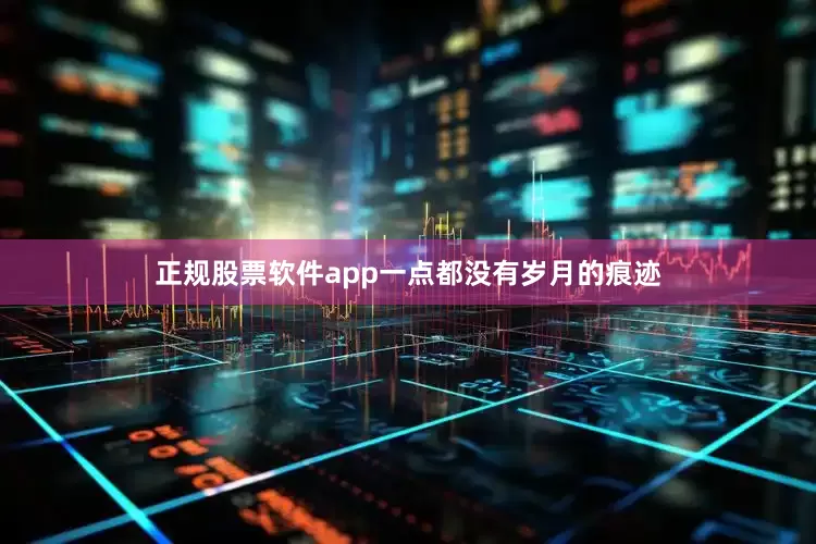 正规股票软件app一点都没有岁月的痕迹