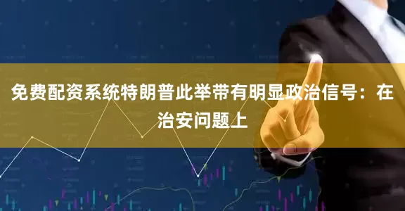 免费配资系统特朗普此举带有明显政治信号：在治安问题上