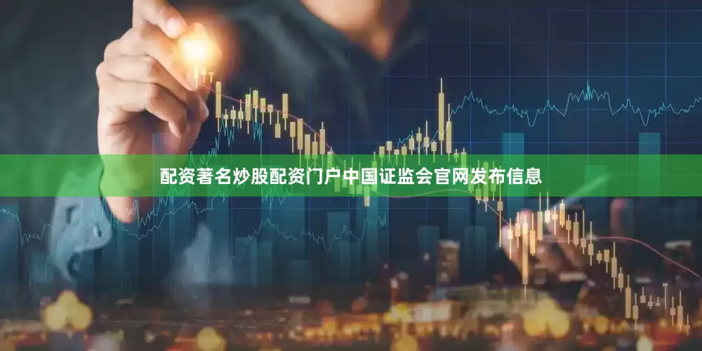 配资著名炒股配资门户中国证监会官网发布信息