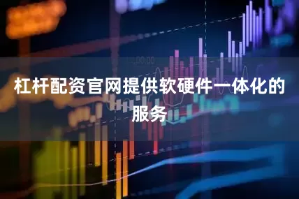 杠杆配资官网提供软硬件一体化的服务